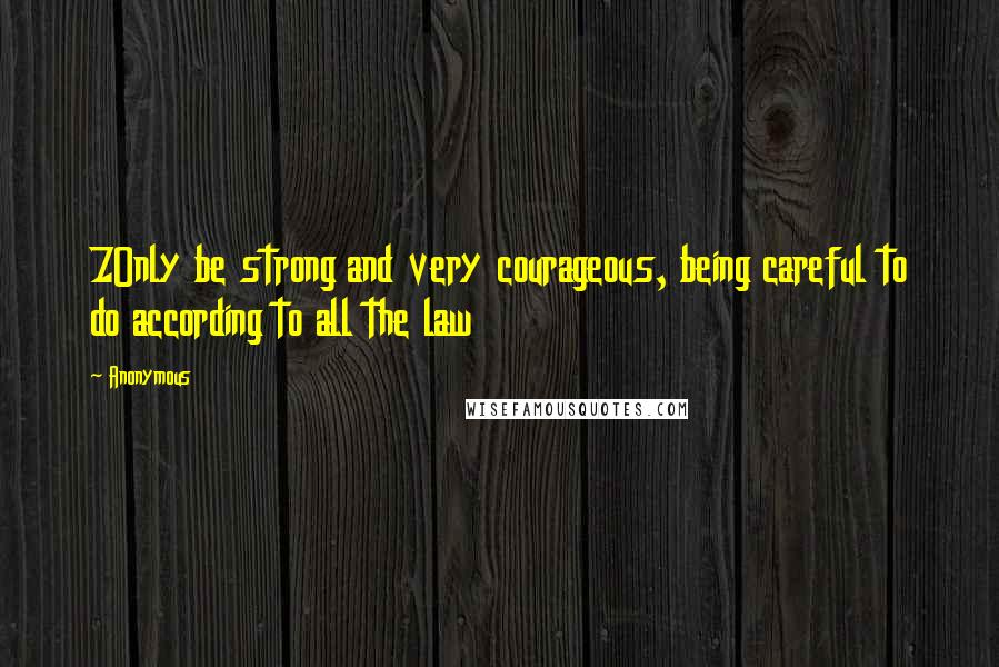 Anonymous Quotes: 7Only be strong and very courageous, being careful to do according to all the law