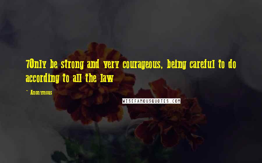 Anonymous Quotes: 7Only be strong and very courageous, being careful to do according to all the law