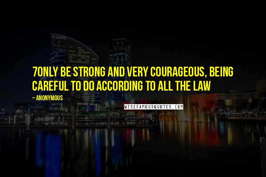 Anonymous Quotes: 7Only be strong and very courageous, being careful to do according to all the law