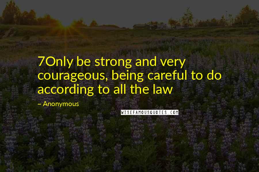 Anonymous Quotes: 7Only be strong and very courageous, being careful to do according to all the law