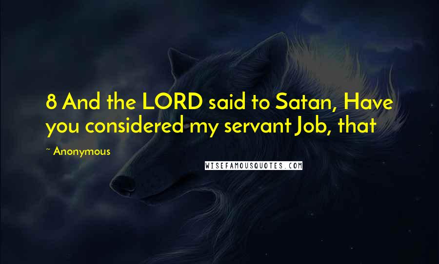 Anonymous Quotes: 8 And the LORD said to Satan, Have you considered my servant Job, that