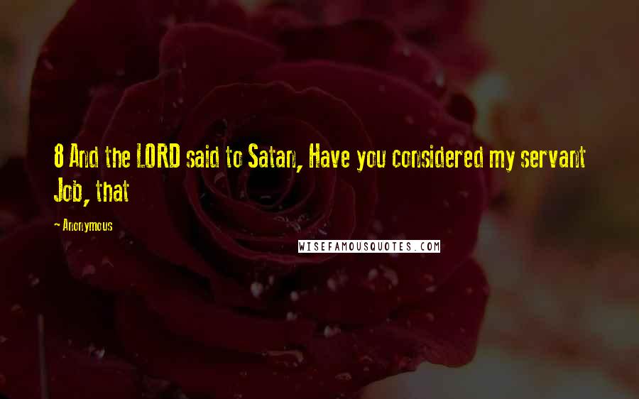 Anonymous Quotes: 8 And the LORD said to Satan, Have you considered my servant Job, that