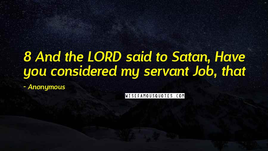 Anonymous Quotes: 8 And the LORD said to Satan, Have you considered my servant Job, that