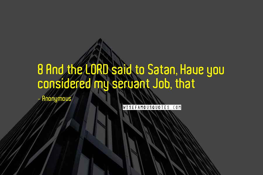 Anonymous Quotes: 8 And the LORD said to Satan, Have you considered my servant Job, that