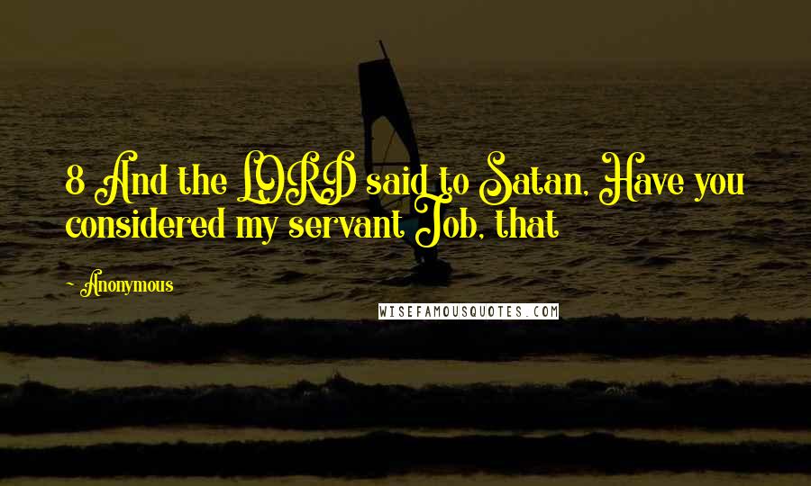 Anonymous Quotes: 8 And the LORD said to Satan, Have you considered my servant Job, that