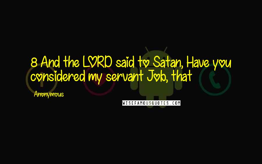 Anonymous Quotes: 8 And the LORD said to Satan, Have you considered my servant Job, that