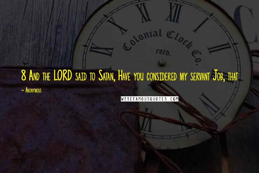 Anonymous Quotes: 8 And the LORD said to Satan, Have you considered my servant Job, that