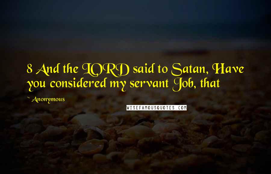 Anonymous Quotes: 8 And the LORD said to Satan, Have you considered my servant Job, that