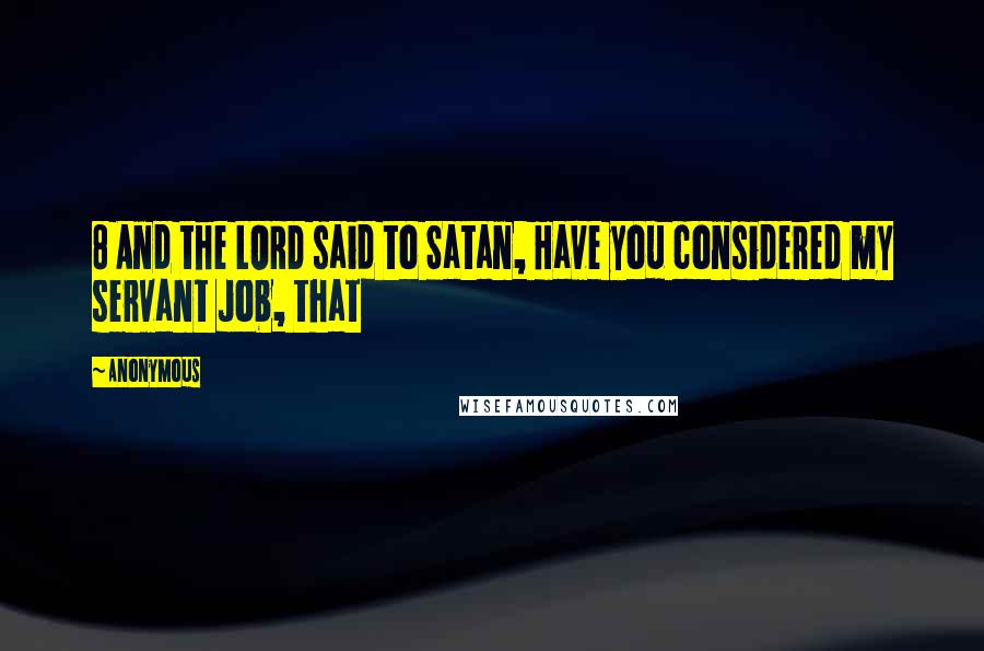 Anonymous Quotes: 8 And the LORD said to Satan, Have you considered my servant Job, that