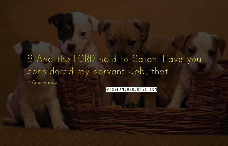 Anonymous Quotes: 8 And the LORD said to Satan, Have you considered my servant Job, that