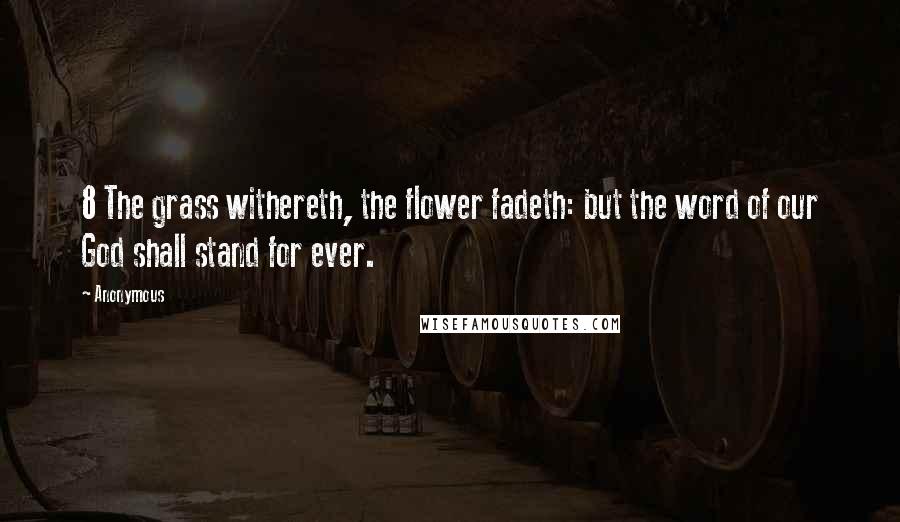 Anonymous Quotes: 8 The grass withereth, the flower fadeth: but the word of our God shall stand for ever.