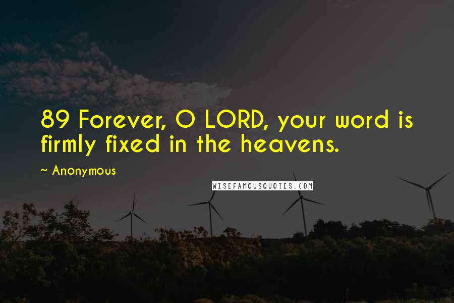 Anonymous Quotes: 89 Forever, O LORD, your word is firmly fixed in the heavens.