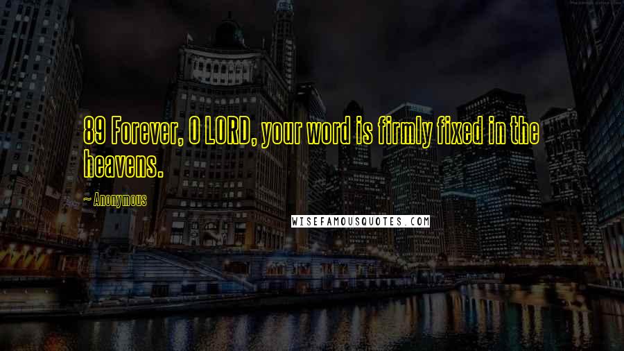 Anonymous Quotes: 89 Forever, O LORD, your word is firmly fixed in the heavens.