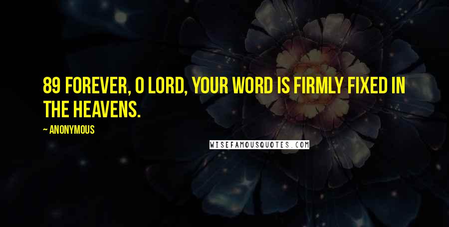 Anonymous Quotes: 89 Forever, O LORD, your word is firmly fixed in the heavens.