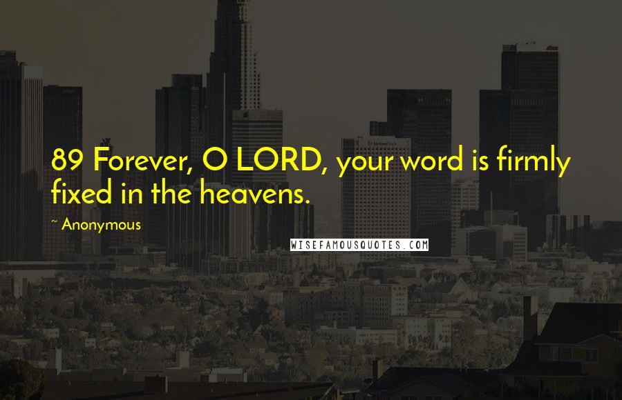 Anonymous Quotes: 89 Forever, O LORD, your word is firmly fixed in the heavens.