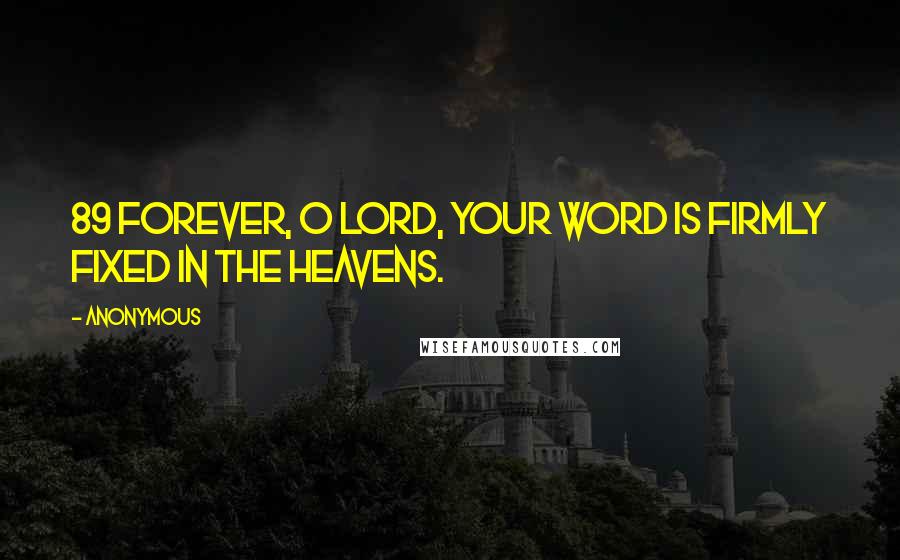 Anonymous Quotes: 89 Forever, O LORD, your word is firmly fixed in the heavens.