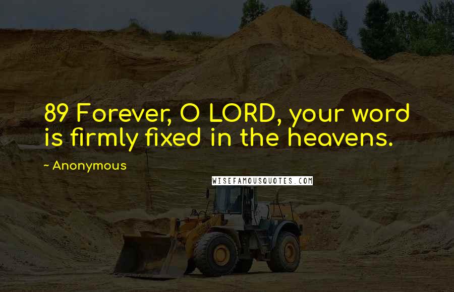 Anonymous Quotes: 89 Forever, O LORD, your word is firmly fixed in the heavens.