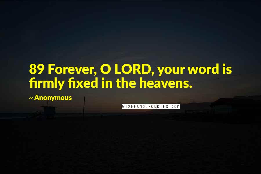 Anonymous Quotes: 89 Forever, O LORD, your word is firmly fixed in the heavens.