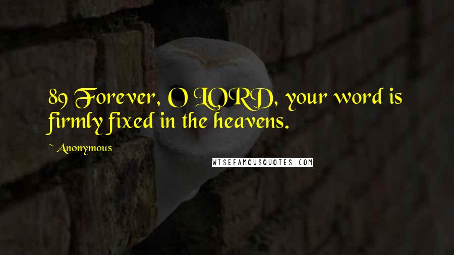 Anonymous Quotes: 89 Forever, O LORD, your word is firmly fixed in the heavens.