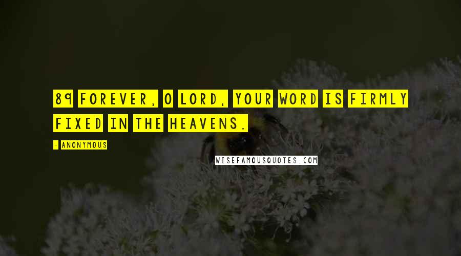 Anonymous Quotes: 89 Forever, O LORD, your word is firmly fixed in the heavens.