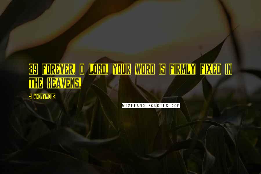 Anonymous Quotes: 89 Forever, O LORD, your word is firmly fixed in the heavens.