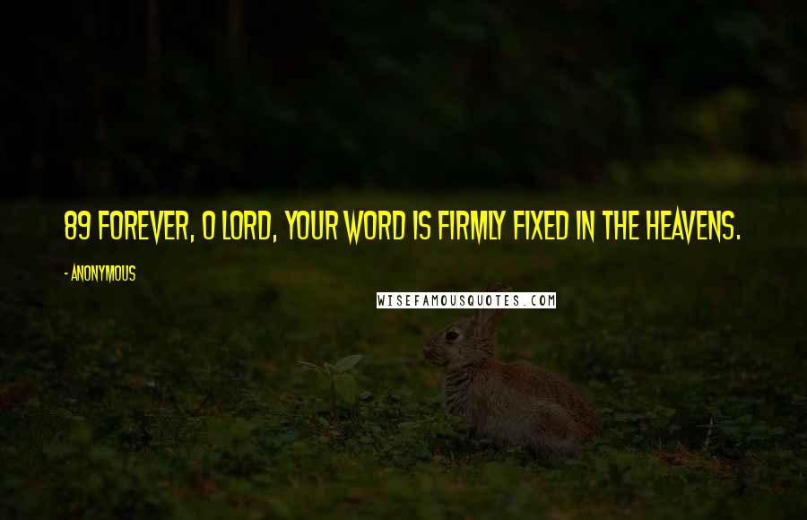 Anonymous Quotes: 89 Forever, O LORD, your word is firmly fixed in the heavens.