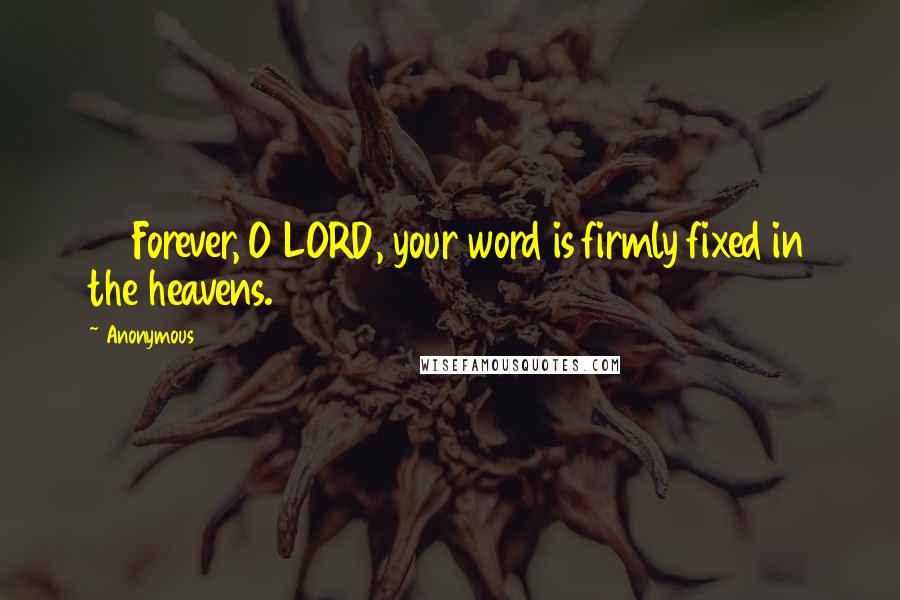 Anonymous Quotes: 89 Forever, O LORD, your word is firmly fixed in the heavens.