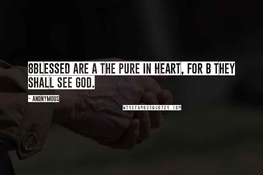Anonymous Quotes: 8Blessed are a the pure in heart, for b they shall see God.