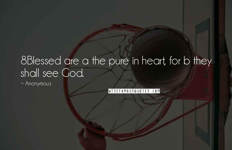 Anonymous Quotes: 8Blessed are a the pure in heart, for b they shall see God.