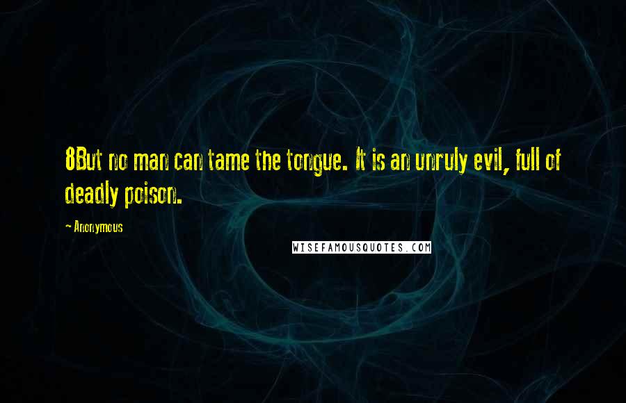 Anonymous Quotes: 8But no man can tame the tongue. It is an unruly evil, full of deadly poison.
