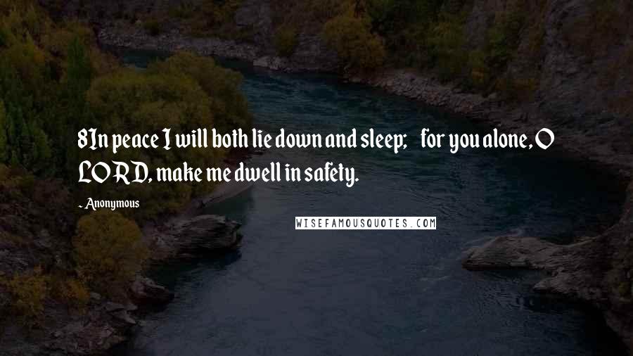 Anonymous Quotes: 8In peace I will both lie down and sleep;    for you alone, O LORD, make me dwell in safety.