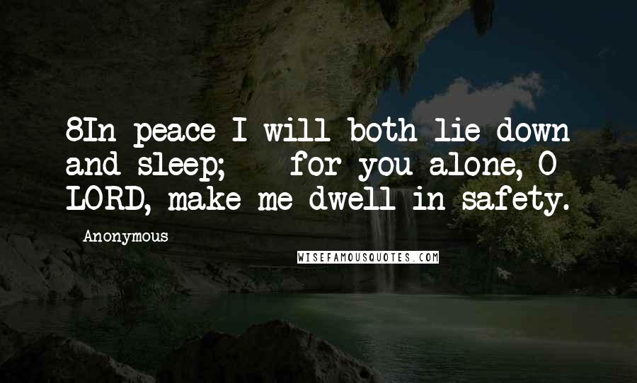 Anonymous Quotes: 8In peace I will both lie down and sleep;    for you alone, O LORD, make me dwell in safety.