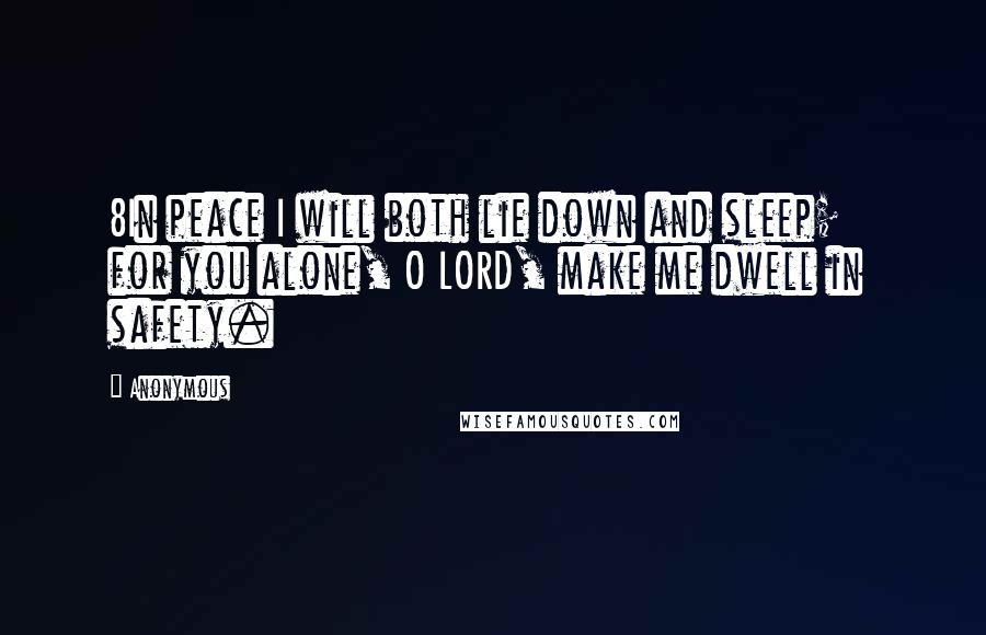 Anonymous Quotes: 8In peace I will both lie down and sleep;    for you alone, O LORD, make me dwell in safety.