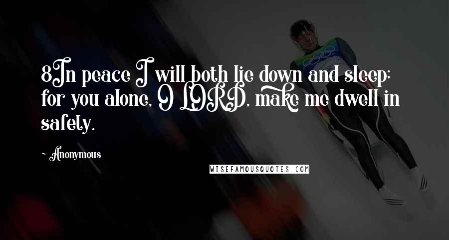 Anonymous Quotes: 8In peace I will both lie down and sleep;    for you alone, O LORD, make me dwell in safety.