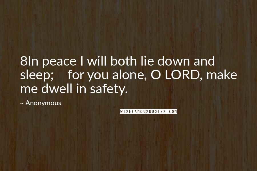 Anonymous Quotes: 8In peace I will both lie down and sleep;    for you alone, O LORD, make me dwell in safety.