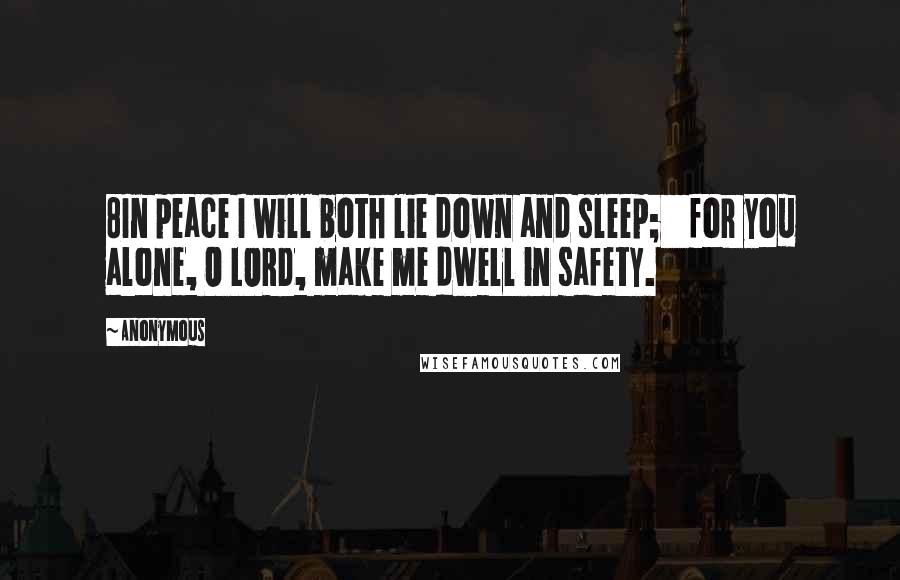 Anonymous Quotes: 8In peace I will both lie down and sleep;    for you alone, O LORD, make me dwell in safety.