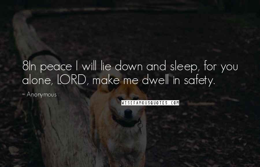 Anonymous Quotes: 8In peace I will lie down and sleep, for you alone, LORD, make me dwell in safety.