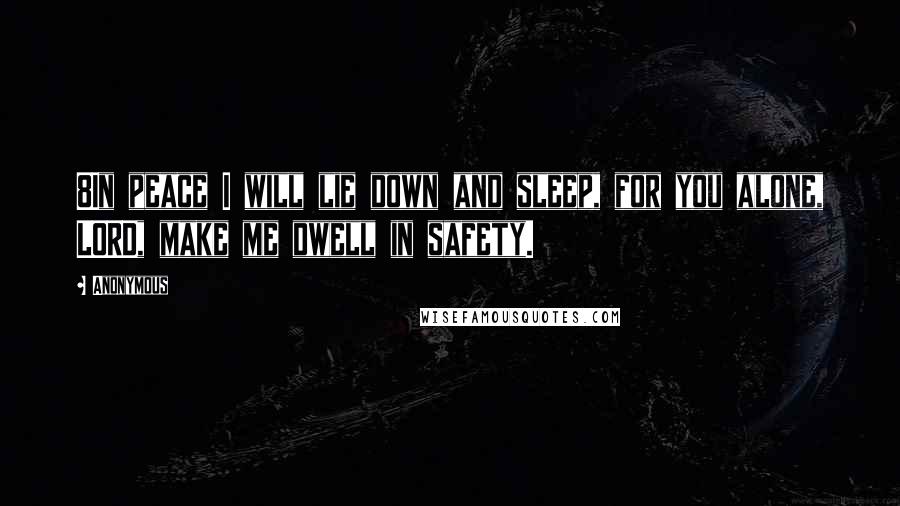 Anonymous Quotes: 8In peace I will lie down and sleep, for you alone, LORD, make me dwell in safety.