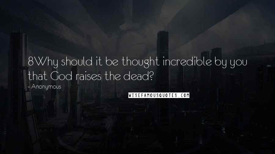 Anonymous Quotes: 8Why should it be thought incredible by you that God raises the dead?