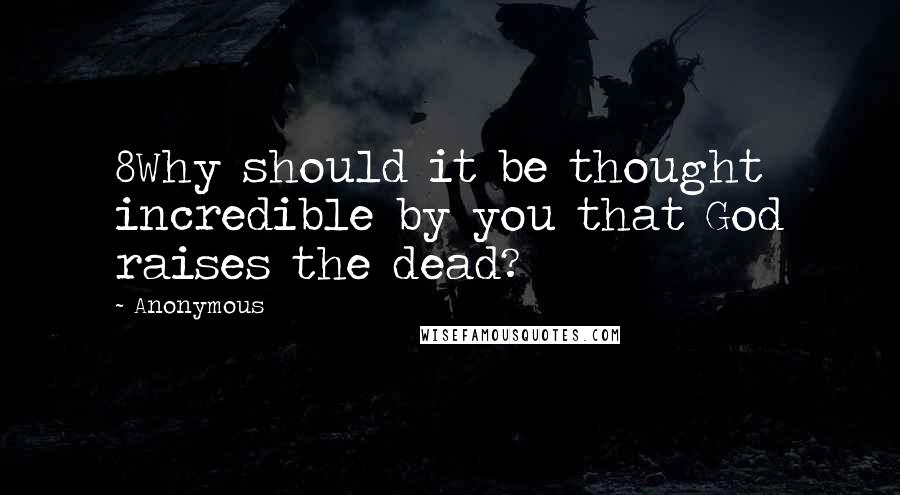 Anonymous Quotes: 8Why should it be thought incredible by you that God raises the dead?