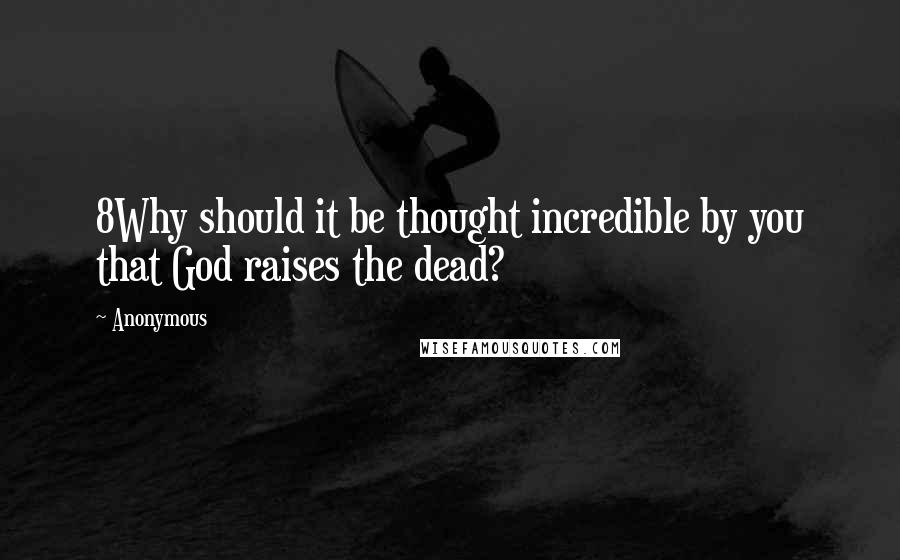 Anonymous Quotes: 8Why should it be thought incredible by you that God raises the dead?