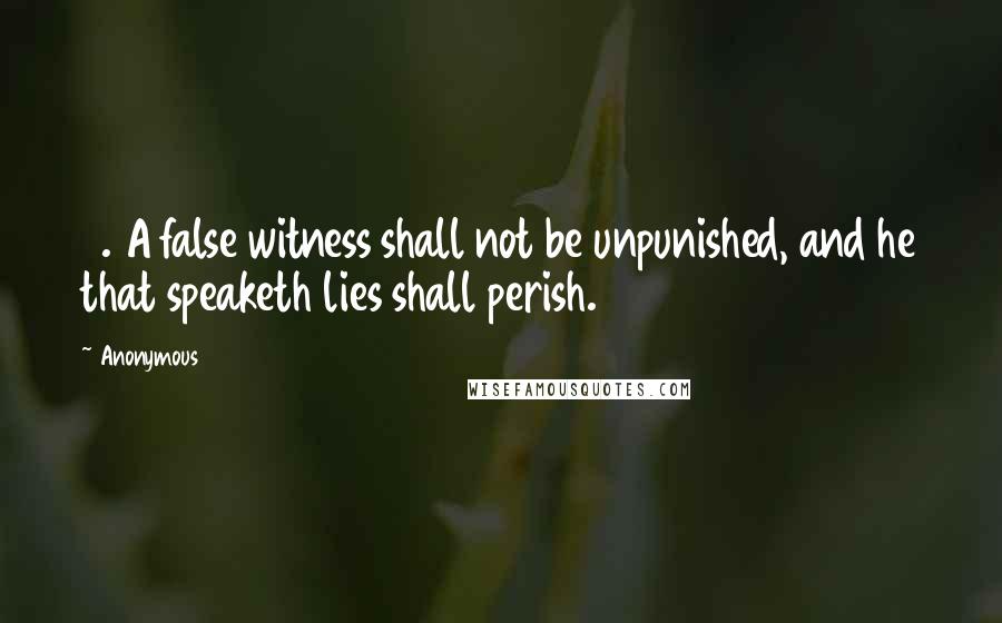 Anonymous Quotes: 9. A false witness shall not be unpunished, and he that speaketh lies shall perish.