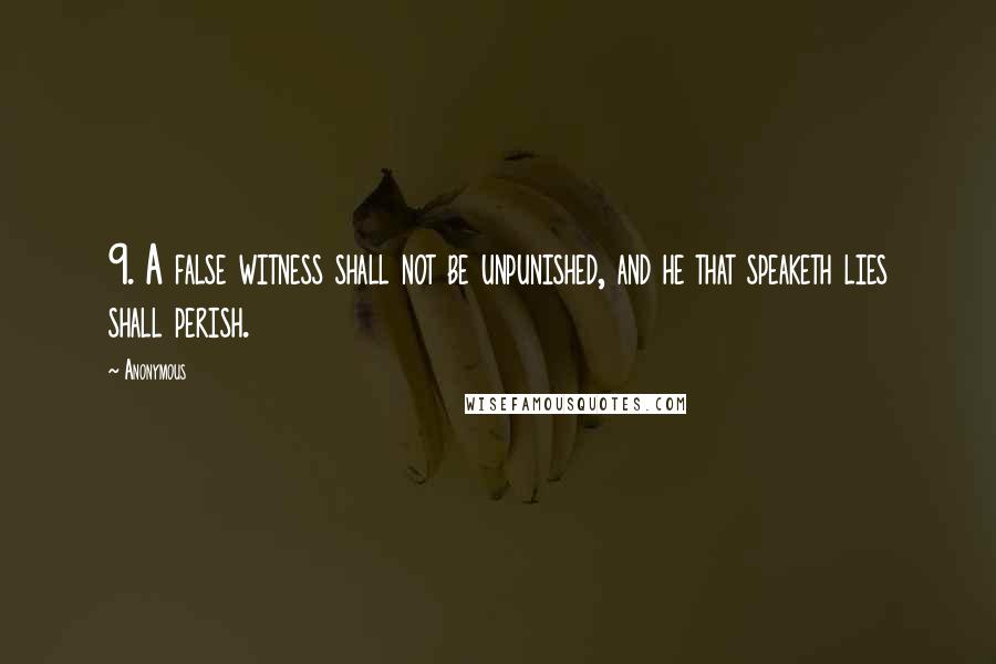 Anonymous Quotes: 9. A false witness shall not be unpunished, and he that speaketh lies shall perish.