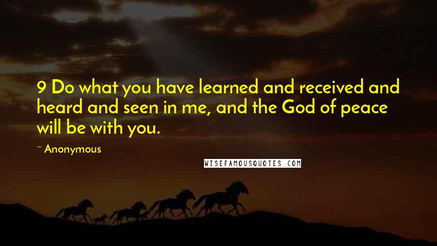 Anonymous Quotes: 9 Do what you have learned and received and heard and seen in me, and the God of peace will be with you.