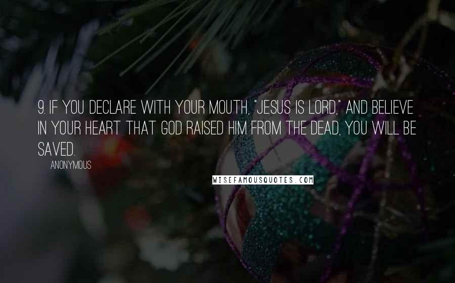 Anonymous Quotes: 9. If you declare with your mouth, "Jesus is Lord," and believe in your heart that God raised him from the dead, you will be saved.