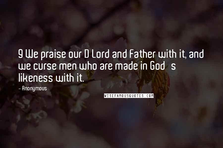 Anonymous Quotes: 9 We praise our D Lord and Father with it, and we curse men who are made in God's likeness with it.