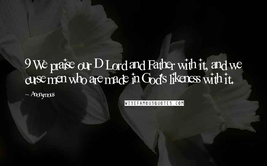 Anonymous Quotes: 9 We praise our D Lord and Father with it, and we curse men who are made in God's likeness with it.