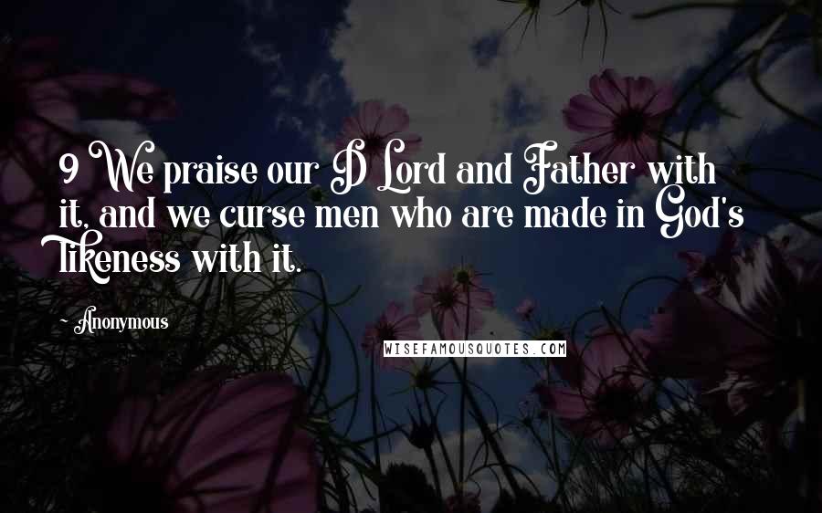 Anonymous Quotes: 9 We praise our D Lord and Father with it, and we curse men who are made in God's likeness with it.