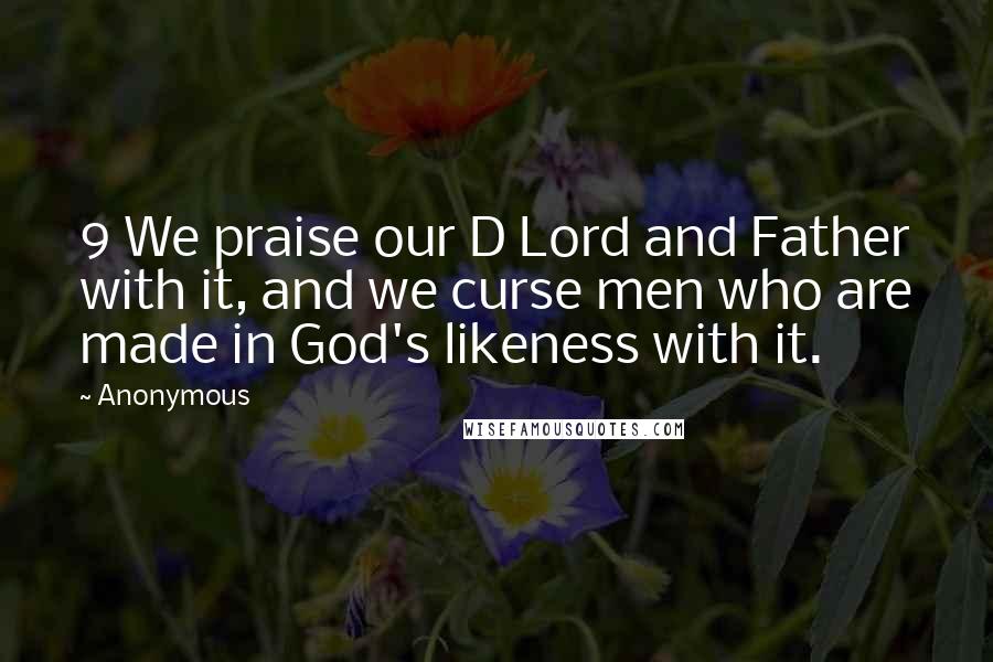 Anonymous Quotes: 9 We praise our D Lord and Father with it, and we curse men who are made in God's likeness with it.