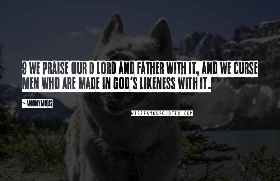 Anonymous Quotes: 9 We praise our D Lord and Father with it, and we curse men who are made in God's likeness with it.